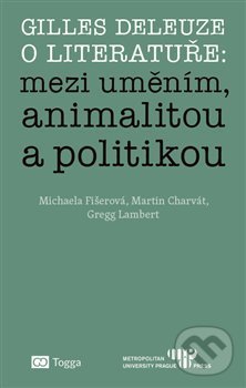 Gilles Deleuze o literatuře: mezi uměním, animalitou a politikou - Michaela Fišerová, Togga, 2019