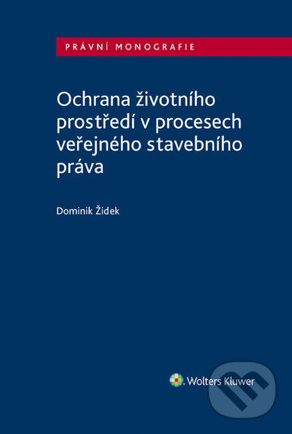 E-kniha: Ochrana životního prostředí v procesech veřejného stavebního práva (Dominik Židek). Wolters Kluwer ČR, 2019