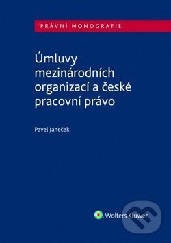 Úmluvy mezinárodních organizací a české pracovní právo - Pavel Janeček, Wolters Kluwer ČR, 2017