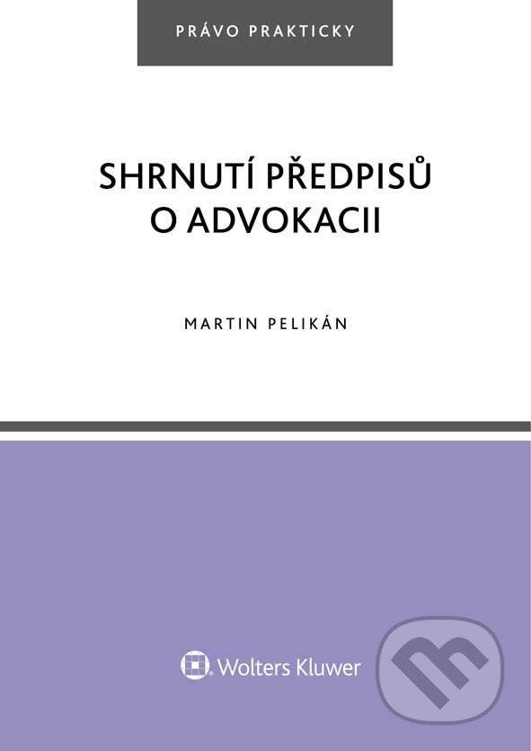 E-kniha: Shrnutí předpisů o advokacii (Martin Pelikán). Wolters Kluwer ČR, 2018