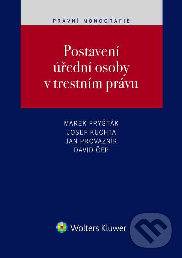 E-kniha: Postavení úřední osoby v trestním právu (David Čep, Jan Provazník, Josef Kuchta a Marek Fryšták). Wolters Kluwer ČR, 2017