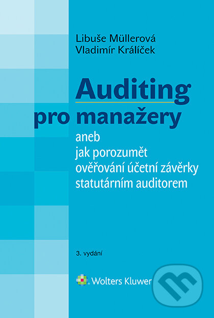 E-kniha: Auditing pro manažery aneb jak porozumět ověřování účetní závěrky statutárním auditorem - 3. vydání (Libuše Müllerová a Vladimír Králíček). Wolters Kluwer ČR, 2017
