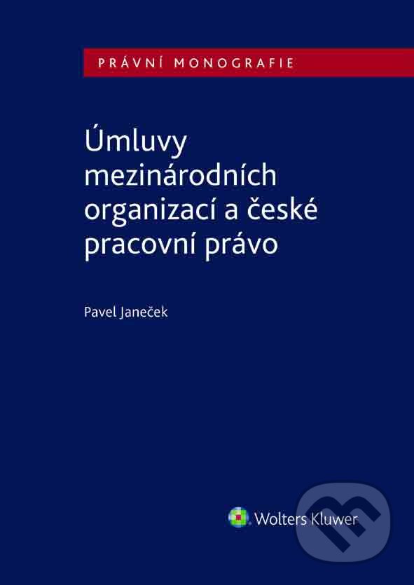 E-kniha: Úmluvy mezinárodních organizací a české pracovní právo (Pavel Janeček). Wolters Kluwer ČR, 2017