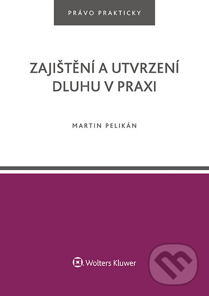 E-kniha: Zajištění a utvrzení dluhu v praxi (Martin Pelikán). Wolters Kluwer ČR, 2017