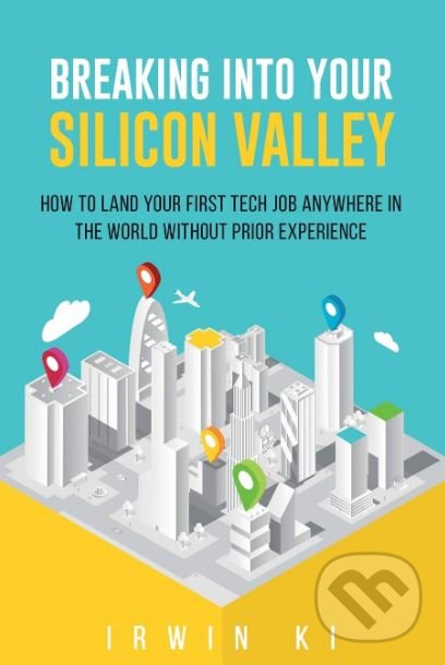 Levně Breaking Into YOUR Silicon Valley (How To Land Your First Tech Job Anywhere In The World Without Prior Experience) - kniha z kategorie Podnikanie