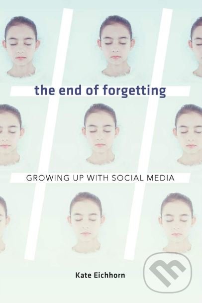 Levně End of Forgetting (Growing Up with Social Media) - Kate Eichhorn - kniha z kategorie Psychológia