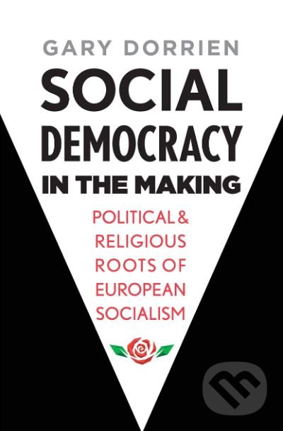 Social Democracy in the Making - Gary Dorrien, Yale University Press, 2019