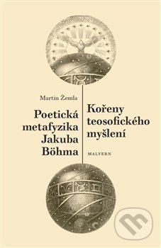 Kořeny teosofického myšlení. Poetická metafyzika Jakuba Böhma - Martin Žemla, Malvern, 2019