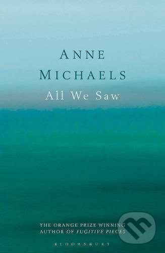 All We Saw - Anne Michaels, Bloomsbury, 2017