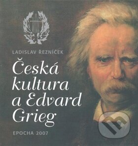 Česká kultura a Edvard Grieg - Ladislav Řezníček, Epocha, 2007
