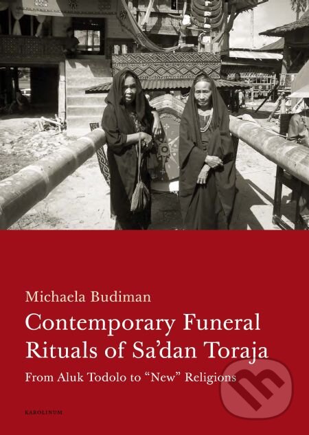 Contemporary Funeral Rituals of Sa&#039;dan Toraja. From Aluk Todolo to - Michaela Budiman, Karolinum, 2013