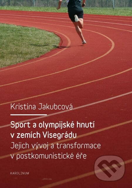 Sport a olympijské hnutí v zemích Visegrádu a jejich transformace v postkomunistické éře - Kristina Jakubcová, Karolinum, 2012