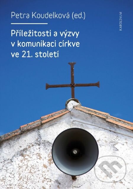 E-kniha: Příležitosti a výzvy v komunikaci církve v 21. století (Petra Koudelková). Karolinum, 2015