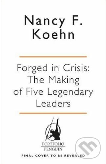 Forged in Crisis - Nancy F. Koehn, Penguin Books, 2016
