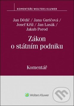 Zákon o státním podniku - Jan Dědič, Jana Guričová, Josef Kříž, Jan Lasák, Jakub Porod, Wolters Kluwer ČR, 2018