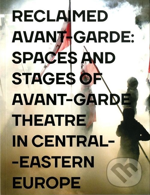 Kniha Reclaimed Avant-garde: Spaces and Stages of Avant-garde Theatre in Central-Eastern Europe