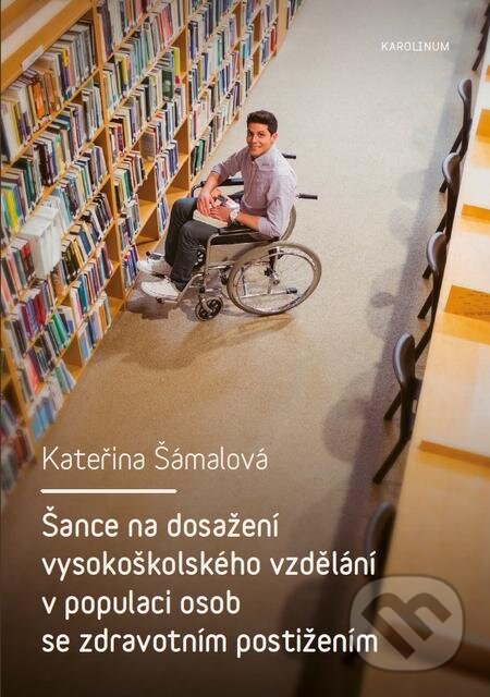E-kniha: Šance na dosažení vysokoškolského vzdělání v populaci osob se zdravotním postižením (Kateřina Šámalová). Karolinum, 2016