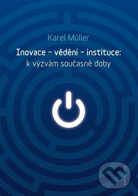 Inovace - vědění - instituce: k výzvám současné doby - Karel Müller, Karolinum, 2018