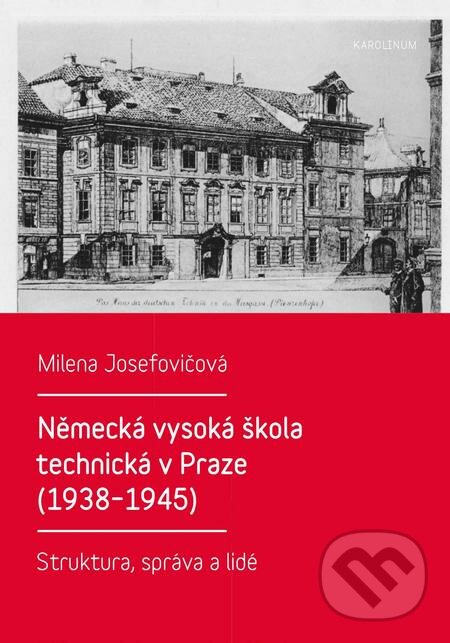Německá vysoká škola technická v Praze (1938–1945) - Milena Josefovičová, Karolinum, 2018