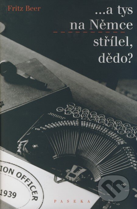 Kniha: ...a tys na Němce střílel, dědo? (Fritz Beer). Paseka, 2008