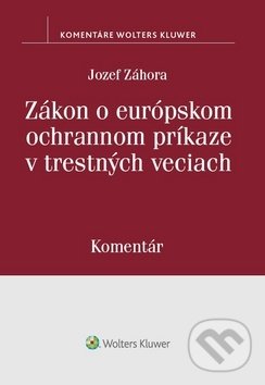 Zákon o európskom ochrannom príkaze v trestných veciach - Jozef Záhora, Wolters Kluwer, 2019