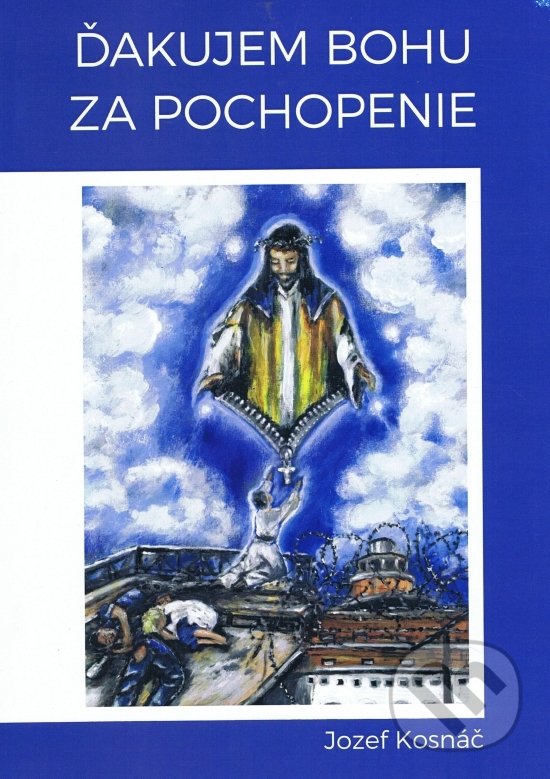 Levně Ďakujem Bohu za pochopenie - Jozef Kosnáč - kniha z kategorie Autobiografie