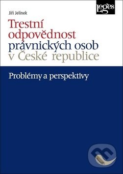 Trestní odpovědnost právnických osob v České republice - Jiří Jelínek, Leges, 2019