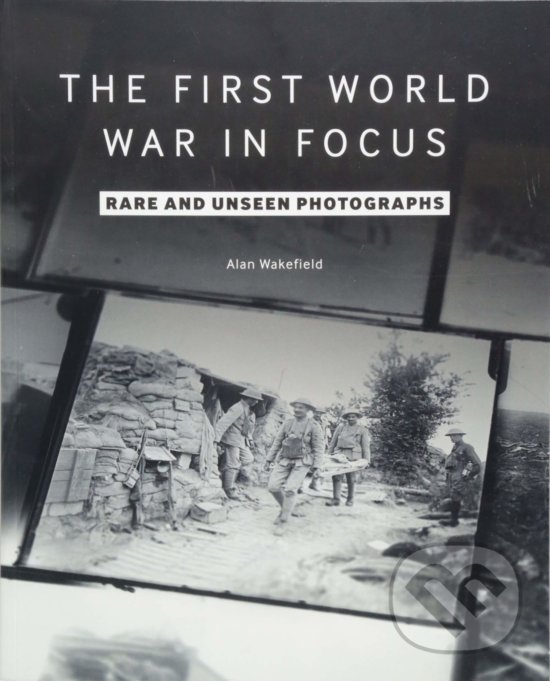 Levně First World War in Focus (Rare and Unseen Photographs) - kniha z kategorie História