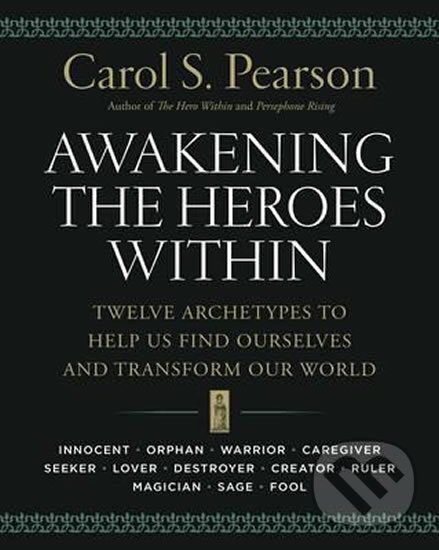 Awakening the Heroes Within: Twelve Archetypes to Help Us Find Ourselves and Transform Our World - Carol S. Pearson, HarperCollins, 2015