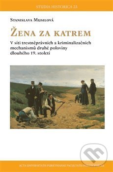 Levně Žena za katrem (V síti trestněprávních a kriminalizačních mechanismů druhé poloviny dlouhého 19. století) - kniha z kategorie História