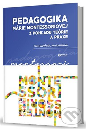 Pedagogika Márie Montessoriovej z pohľadu teórie a praxe - Matej Slováček, Monika Miňová, Rokus, 2019