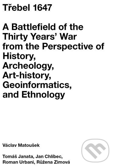 Levně Třebel 1647 (A Battlefield of the Thirty Years’ War from the Perspective of History, Archeology, Art-history, Geoinformatics, and Ethnology) - kniha…
