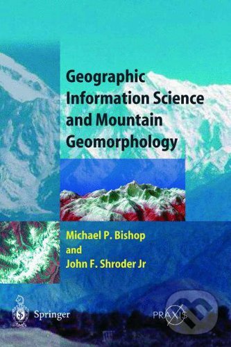 Geographic Information Science and Mountain Geomorphology - Michael Bishop, John F. Shroder, Springer Verlag, 2004
