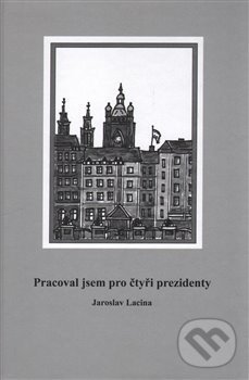 Levně Pracoval jsem pro čtyři prezidenty - Jaroslav Lacina - kniha z kategorie Reportáže a publicistika
