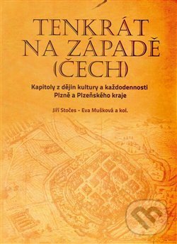 Levně Tenkrát na západě (Čech) (Kapitoly z dějin kultury a každodennosti Plzně a Plzeňského kraje) - kniha z kategorie História
