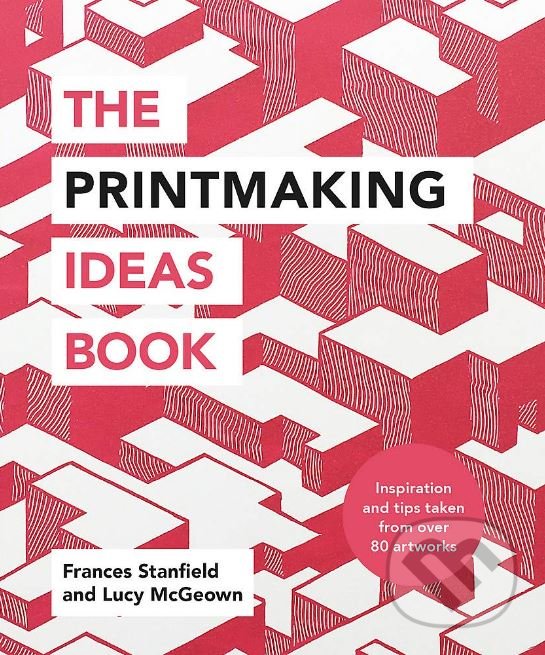 Levně The Printmaking Ideas Book - Lucy McGeown, Frances Stanfield - kniha z kategorie Umenie, dizajn a architektúra