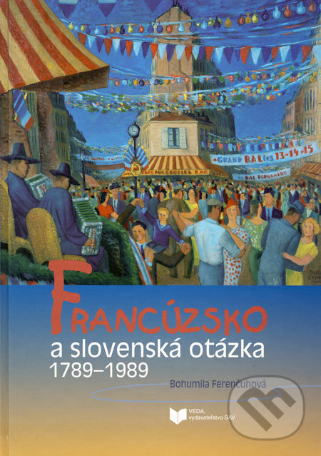Francúzsko a slovenská otázka 1789 - 1989 - Bohumila Ferenčuhová, VEDA, 2008