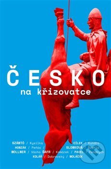 Levně Česko na křižovatce - Jakub Szántó, Radkin Honzák, Václav Cílek, Marek Wollner, Sabina Slonková, Ondřej Kundra, Petr Pavel, Jan Moláček, Marek Švehla…