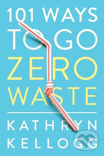 Levně 101 Ways to Go Zero Waste - Kathryn Kellogg - kniha z kategorie Dom, byt a záhrada