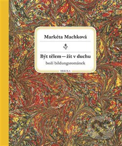 Levně Být tělem – žít v duchu (boží bildungsrománek) - Markéta Machková - kniha z kategorie Autobiografie