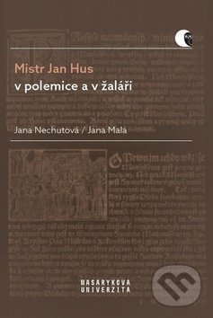 Mistr Jan Hus v polemice a v žaláři - Jana Malá, Jana Nechutová, Muni Press, 2019
