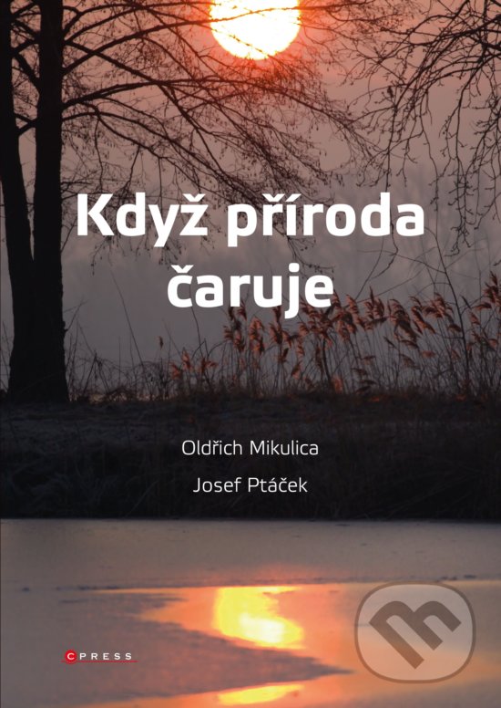 Když příroda čaruje - Oldřich Mikulica, Josef Ptáček, CPRESS, 2019