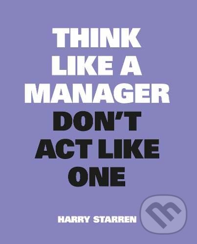 Kniha: Think Like a Manager, Don't Act Like One (Harry Starren). BIS, 2022