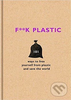Kniha: F**k Plastic: 101 ways to free yourself from plastic and save the world (Seven Dials). Seven Dials, 2018