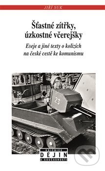 Levně Šťastné zítřky, úzkostné včerejšky (Eseje a jiné texty o kolizích na české cestě ke komunismu) - kniha z kategorie História