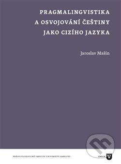 Pragmalingvistika a osvojování češtiny jako cizího jazyka - Jaroslav Mašín, Filozofická fakulta UK v Praze, 2015