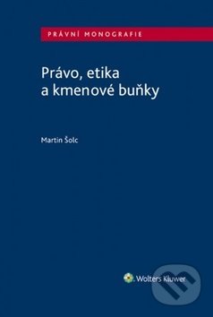 Právo, etika a kmenové buňky - Martin Šolc, Wolters Kluwer ČR, 2018