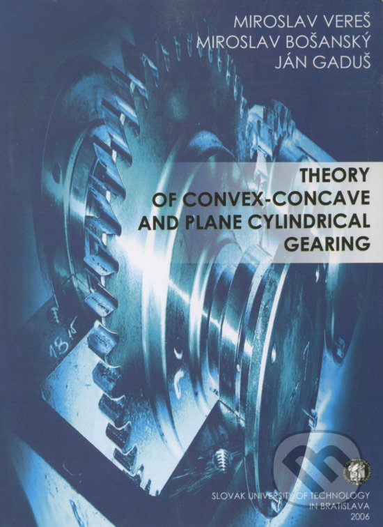 Theory of convex-concave and plane cylindrical gearing - Miroslav Vereš, Slovenská technická univerzita, 2006