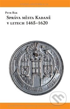 Levně Správa města Kadaně v letech 1465-1620 - Petr Rak - kniha z kategorie Novovek