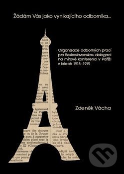 Levně Žádám Vás jako vynikajícího odborníka (Organizace odborných prací pro československou delegaci na mírové konferenci v Paříži v letech 1918-1919.) -…